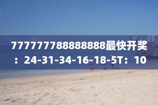 777777788888888最快开奖：24-31-34-16-18-5T：10