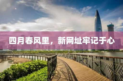 四月春风里，新网址牢记于心