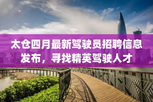 太仓四月最新驾驶员招聘信息发布，寻找精英驾驶人才