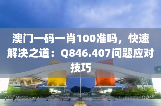 澳门一码一肖100准吗，快速解决之道：Q846.407问题应对技巧