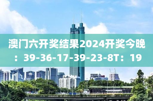 澳门六开奖结果2024开奖今晚：39-36-17-39-23-8T：19