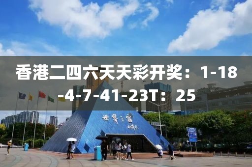 香港二四六天天彩开奖：1-18-4-7-41-23T：25