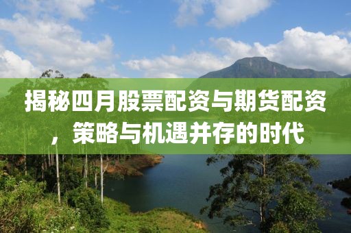 揭秘四月股票配资与期货配资，策略与机遇并存的时代