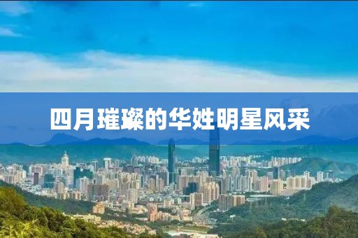 四月璀璨的华姓明星风采