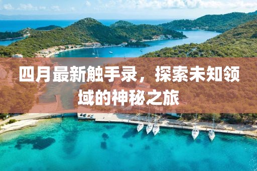 四月最新触手录，探索未知领域的神秘之旅