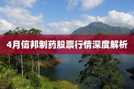 4月信邦制药股票行情深度解析