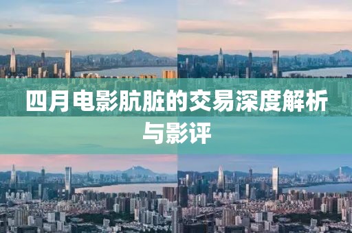 四月电影肮脏的交易深度解析与影评