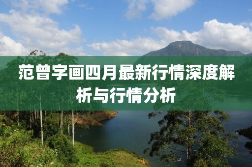 范曾字画四月最新行情深度解析与行情分析