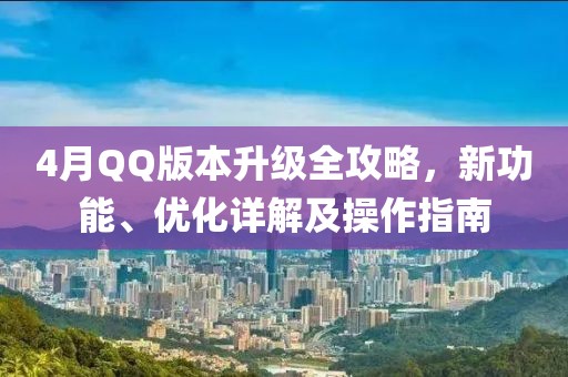 4月QQ版本升级全攻略，新功能、优化详解及操作指南