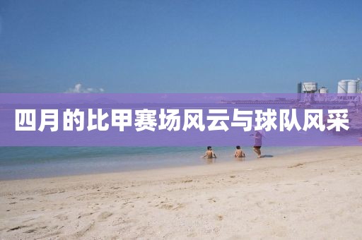 四月的比甲赛场风云与球队风采