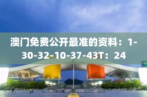 澳门免费公开最准的资料：1-30-32-10-37-43T：24