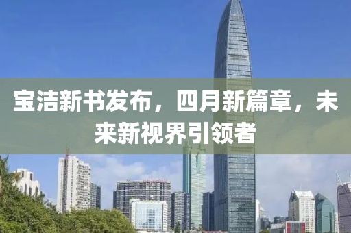 宝洁新书发布，四月新篇章，未来新视界引领者
