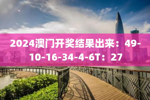 2024澳门开奖结果出来：49-10-16-34-4-6T：27