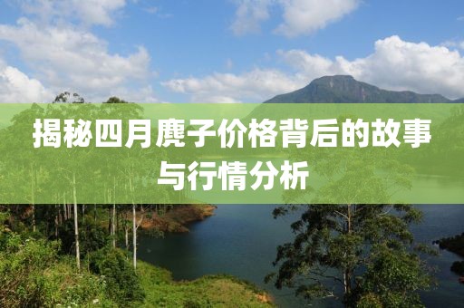 揭秘四月麂子价格背后的故事与行情分析