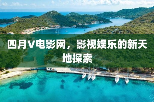 四月V电影网，影视娱乐的新天地探索