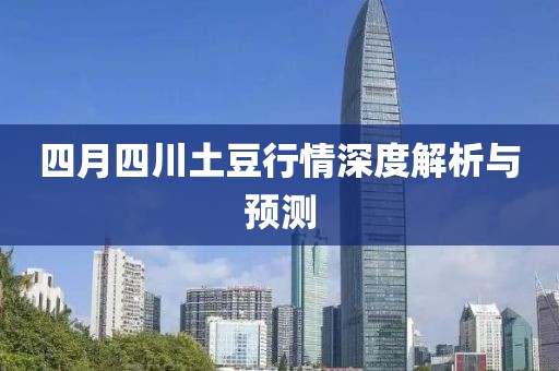 四月四川土豆行情深度解析与预测
