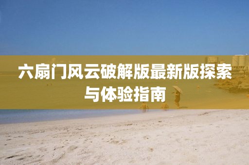 六扇门风云破解版最新版探索与体验指南
