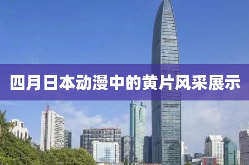 四月日本动漫中的黄片风采展示