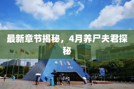 最新章节揭秘，4月养尸夫君探秘