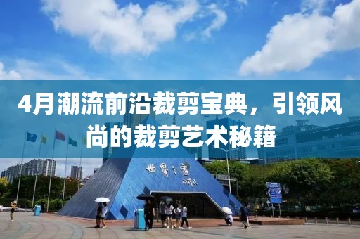 4月潮流前沿裁剪宝典，引领风尚的裁剪艺术秘籍