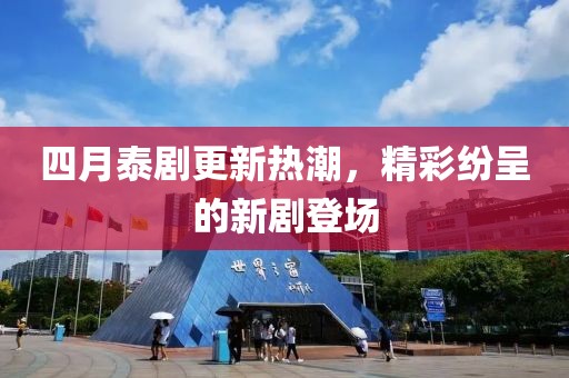 四月泰剧更新热潮，精彩纷呈的新剧登场