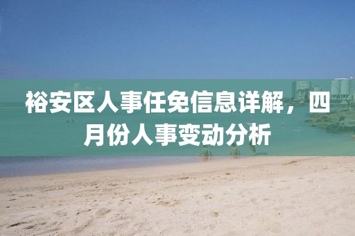裕安区人事任免信息详解，四月份人事变动分析