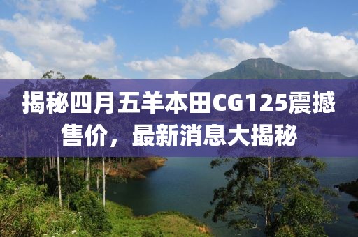 揭秘四月五羊本田CG125震撼售价，最新消息大揭秘