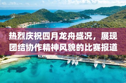 热烈庆祝四月龙舟盛况，展现团结协作精神风貌的比赛报道