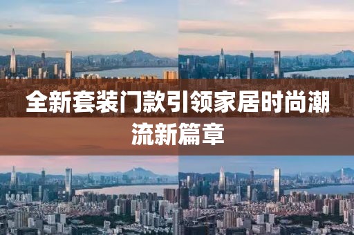 全新套装门款引领家居时尚潮流新篇章