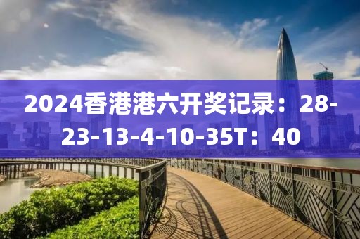 2024香港港六开奖记录：28-23-13-4-10-35T：40