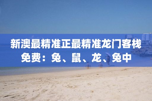 新澳最精准正最精准龙门客栈免费：兔、鼠、龙、兔中