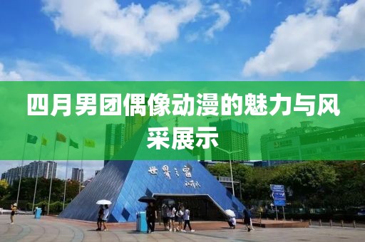 四月男团偶像动漫的魅力与风采展示