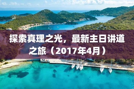 探索真理之光，最新主日讲道之旅（2017年4月）
