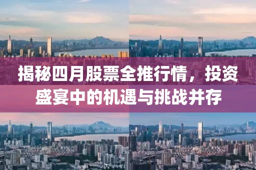 揭秘四月股票全推行情，投资盛宴中的机遇与挑战并存