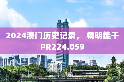 2024澳门历史记录， 精明能干PR224.059