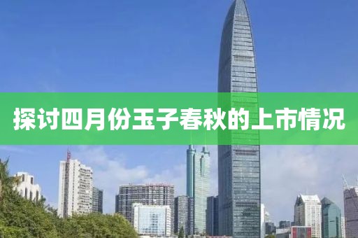 探讨四月份玉子春秋的上市情况