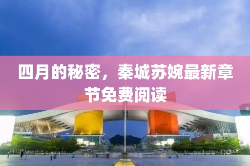 四月的秘密，秦城苏婉最新章节免费阅读