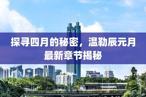 探寻四月的秘密，温勒辰元月最新章节揭秘