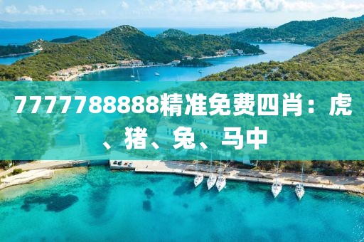 7777788888精准免费四肖：虎、猪、兔、马中