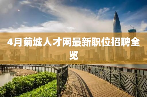 4月菊城人才网最新职位招聘全览