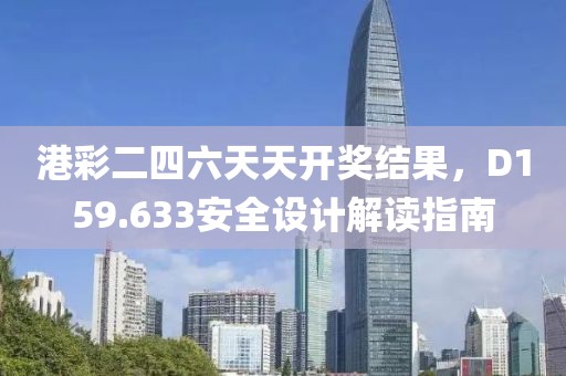 港彩二四六天天开奖结果，D159.633安全设计解读指南