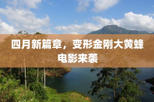 四月新篇章，变形金刚大黄蜂电影来袭