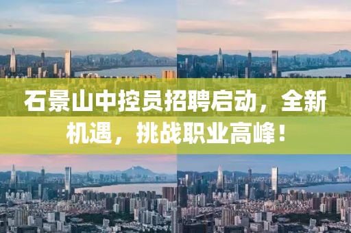 石景山中控员招聘启动，全新机遇，挑战职业高峰！