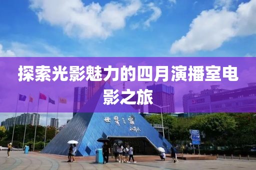 探索光影魅力的四月演播室电影之旅