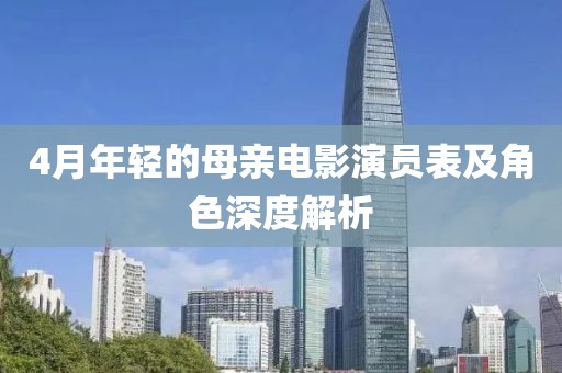 4月年轻的母亲电影演员表及角色深度解析