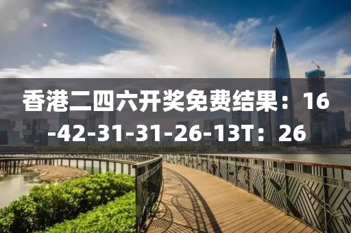 香港二四六开奖免费结果：16-42-31-31-26-13T：26