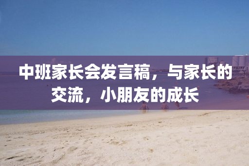 中班家长会发言稿，与家长的交流，小朋友的成长
