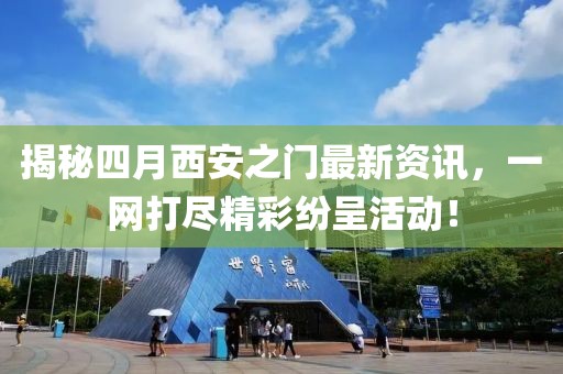 揭秘四月西安之门最新资讯，一网打尽精彩纷呈活动！