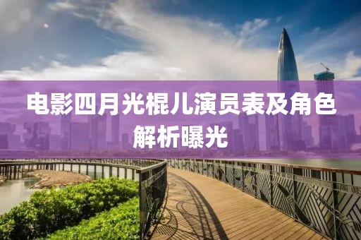 电影四月光棍儿演员表及角色解析曝光