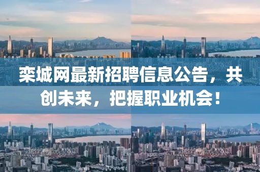 栾城网最新招聘信息公告，共创未来，把握职业机会！